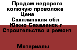 Продам недорого колючую проволока › Цена ­ 1 000 - Сахалинская обл., Южно-Сахалинск г. Строительство и ремонт » Материалы   . Сахалинская обл.